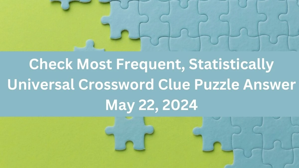 Check Most Frequent, Statistically Universal Crossword Clue Puzzle Answer May 22, 2024