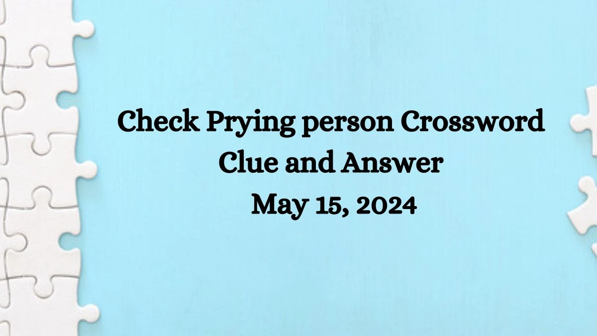 Check Prying person Crossword Clue and Answer May 15, 2024