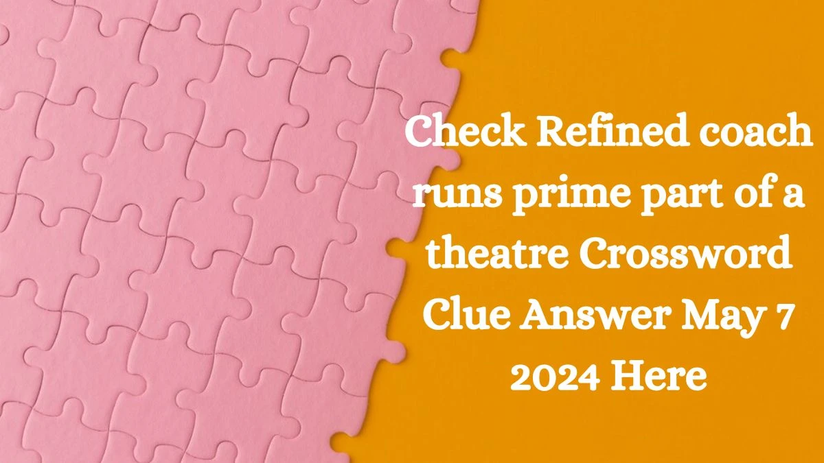 Check Refined coach runs prime part of a theatre Crossword Clue Answer May 7 2024 Here