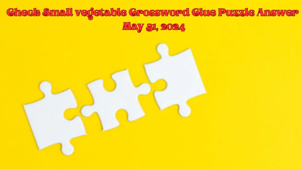 Check Small vegetable Crossword Clue Puzzle Answer May 31, 2024