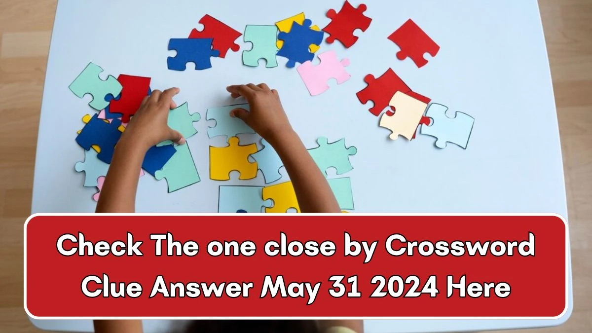 Check The one close by Crossword Clue Answer May 31 2024 Here