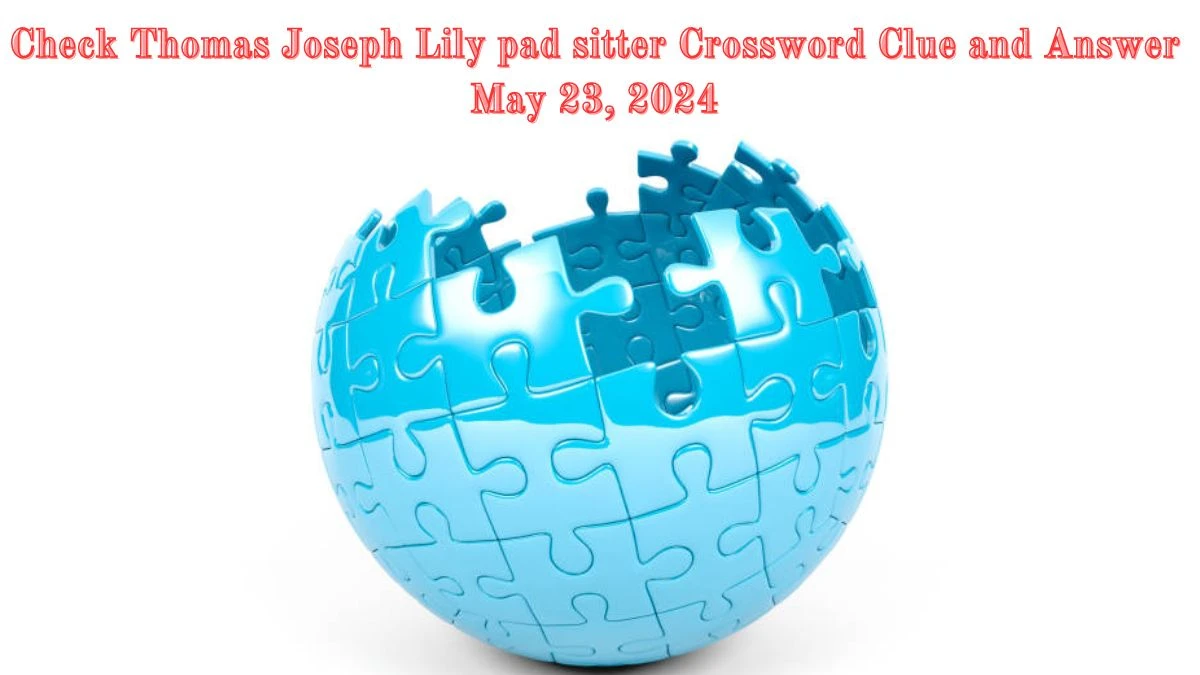 Check Thomas Joseph Lily pad sitter Crossword Clue and Answer May 23, 2024