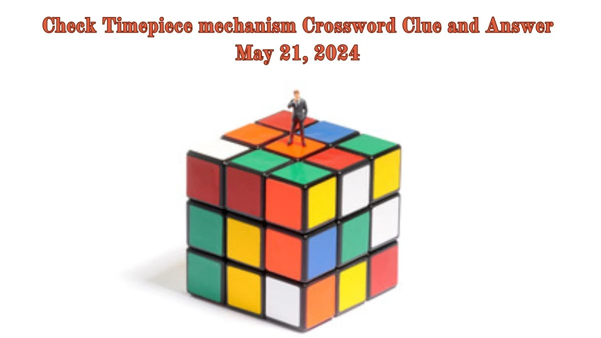 Check Timepiece mechanism Crossword Clue and Answer May 21, 2024