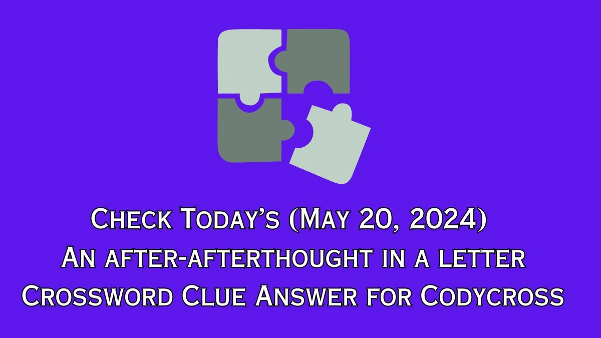 Check Today’s (May 20, 2024) An after-afterthought in a letter Crossword Clue Answer for Codycross