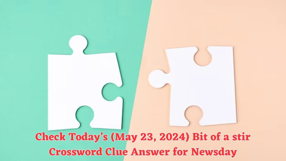 Check Today’s (May 23, 2024) Bit of a stir Crossword Clue Answer for Newsday