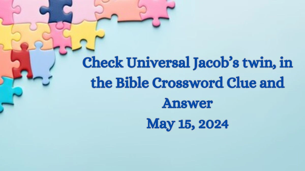 Check Universal Jacob’s twin, in the Bible Crossword Clue and Answer May 15, 2024