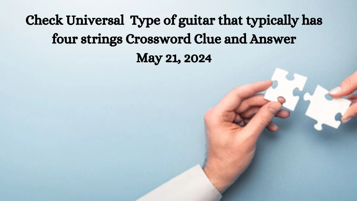 Check Universal Type of guitar that typically has four strings Crossword Clue and Answer May 21, 2024