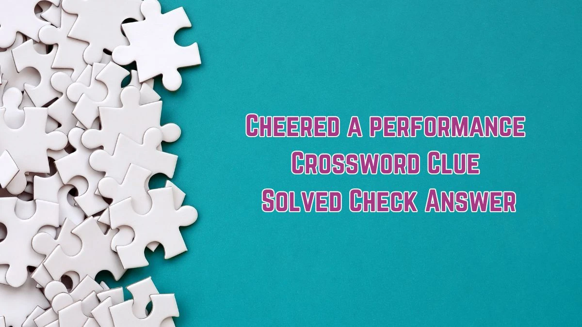 Cheered a performance Crossword Clue Solved Check Answer News