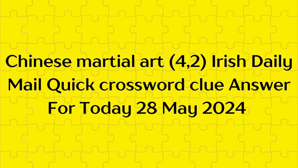 Chinese martial art (4,2) Irish Daily Mail Quick crossword clue Answer For Today 28 May 2024