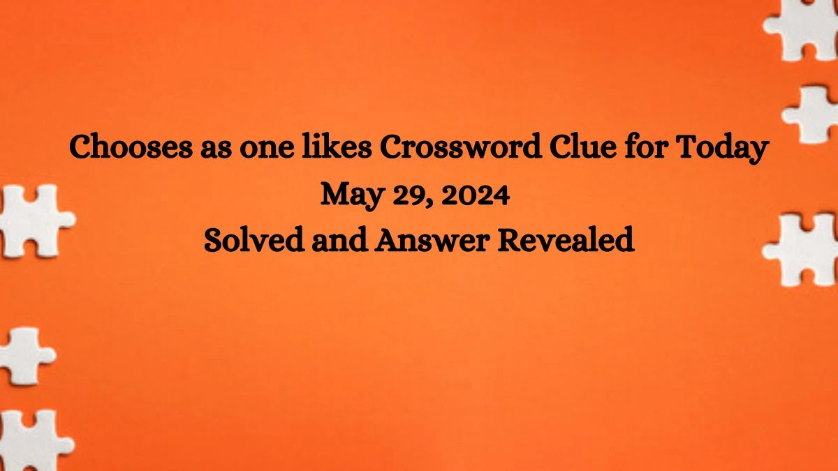 Chooses as one likes Crossword Clue for Today May 29, 2024 Solved and Answer Revealed