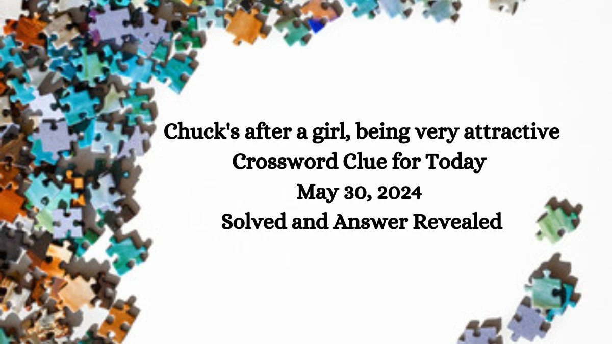 Chuck's after a girl, being very attractive Crossword Clue for Today May 30, 2024 Solved and Answer Revealed