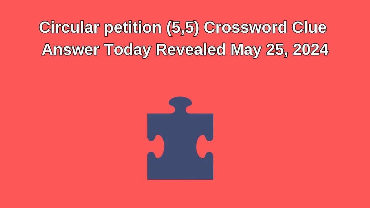 Circular petition (5,5) Crossword Clue Answer Today Revealed May 25