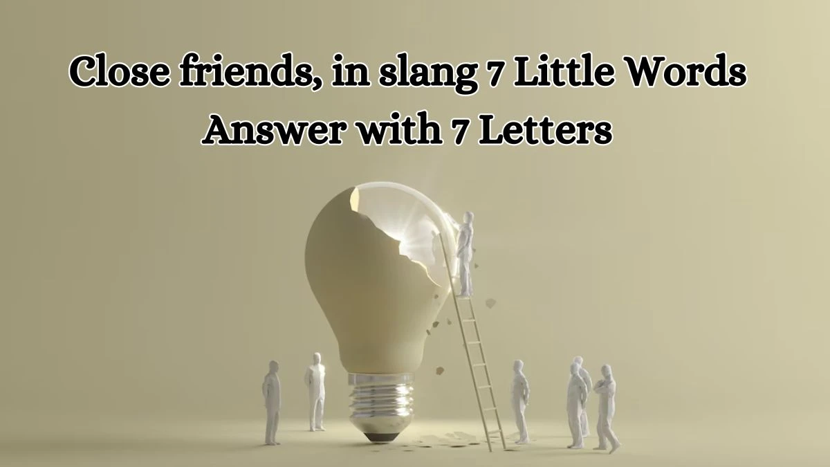 Close friends, in slang 7 Little Words Answer with 7 Letters - 7littlewords.com
