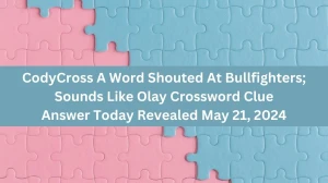 CodyCross A Word Shouted At Bullfighters; Sounds Like Olay Crossword Clue Answer Today Revealed May 21, 2024