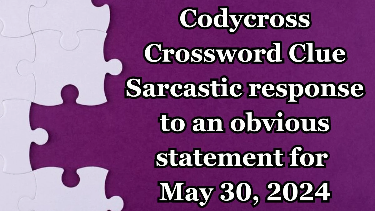 Codycross Crossword Clue Sarcastic response to an obvious statement Answers for May 30, 2024