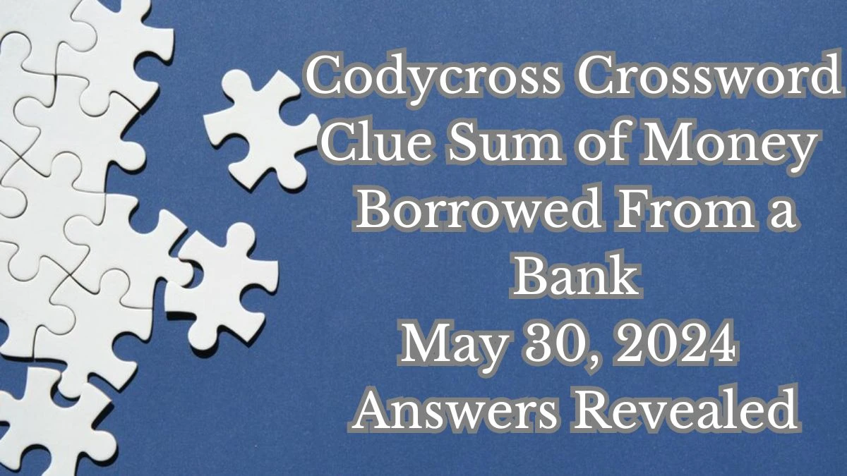 Codycross Crossword Clue Sum of Money Borrowed From a Bank May 30, 2024 Answers Revealed