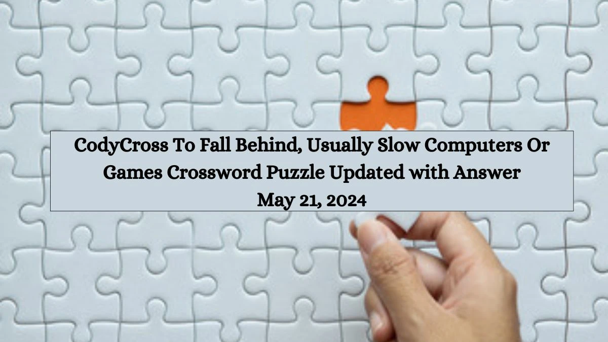 CodyCross To Fall Behind, Usually Slow Computers Or Games Crossword Puzzle Updated with Answer May 21, 2024