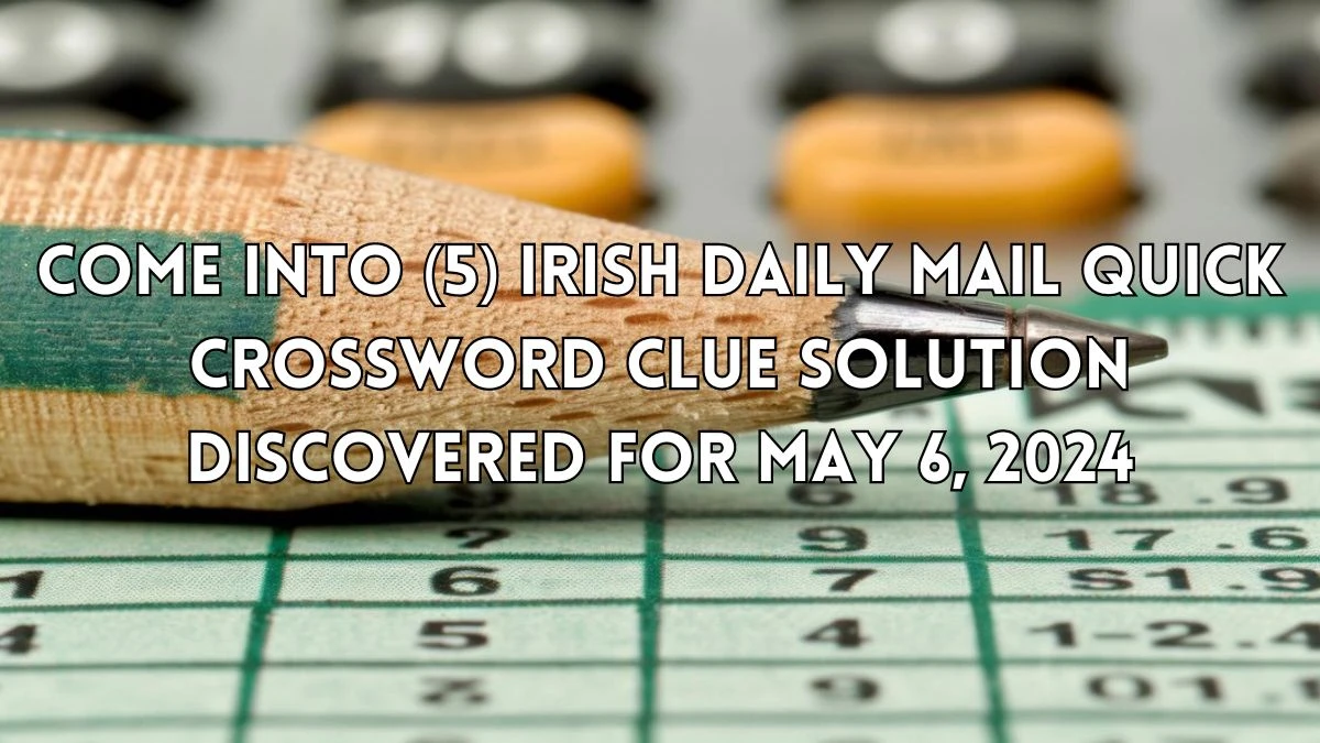 Come into (5) Irish Daily Mail Quick Crossword Clue Solution Discovered for May 6, 2024