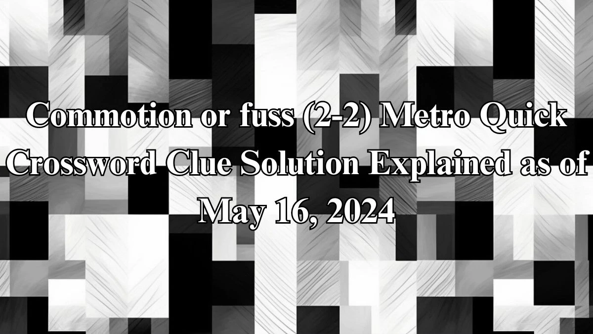 Commotion or fuss (2-2) Metro Quick Crossword Clue Solution Explained as of May 16, 2024