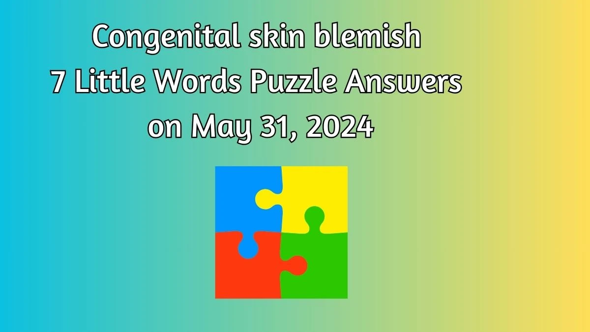 Congenital skin blemish 7 Little Words Puzzle Answers on May 31, 2024