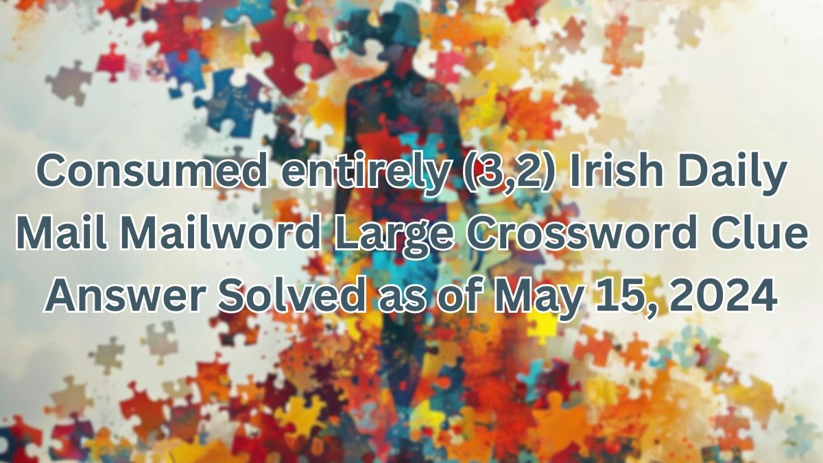 Consumed entirely (3,2) Irish Daily Mail Mailword Large Crossword Clue Answer Solved as of May 15, 2024