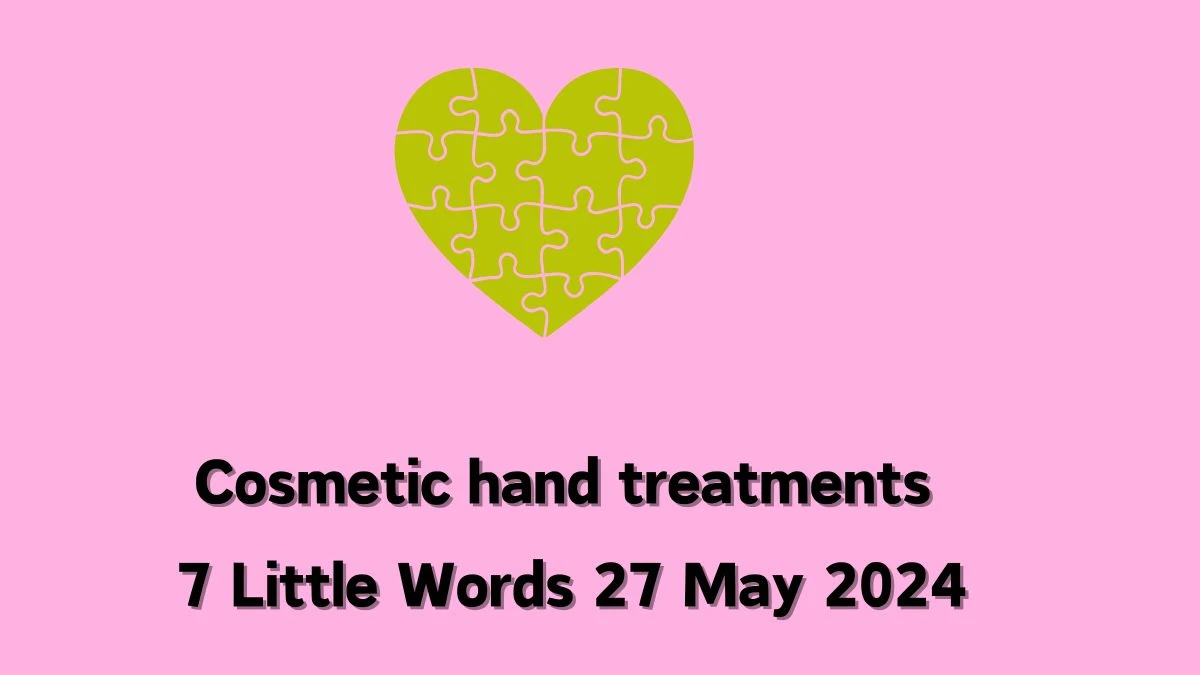 Cosmetic hand treatments 7 Little Words 27 May 2024