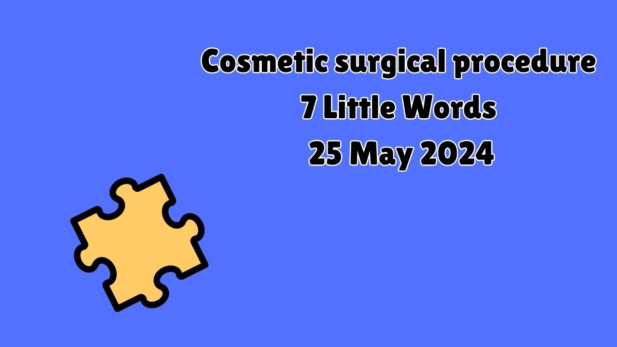 Cosmetic surgical procedure 7 Little Words 25 May 2024