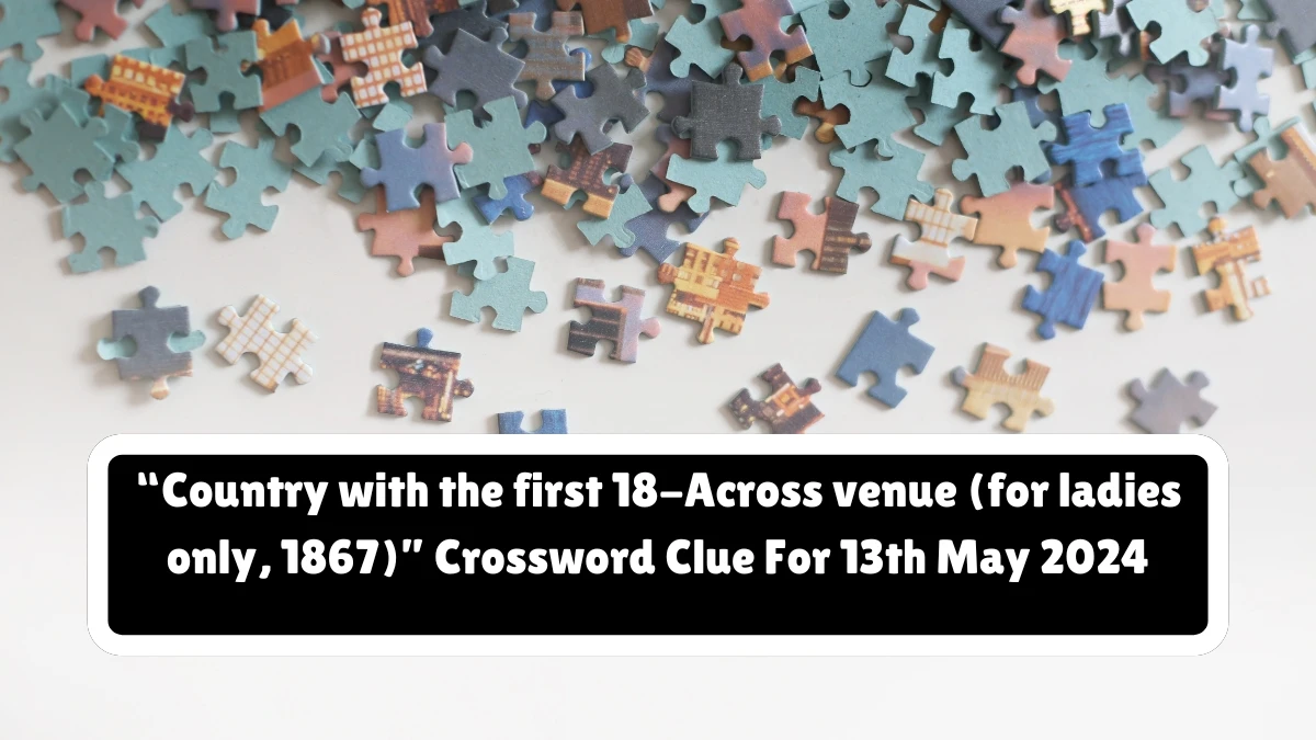 “Country with the first 18-Across venue (for ladies only, 1867)” Crossword Clue For 13th May 2024