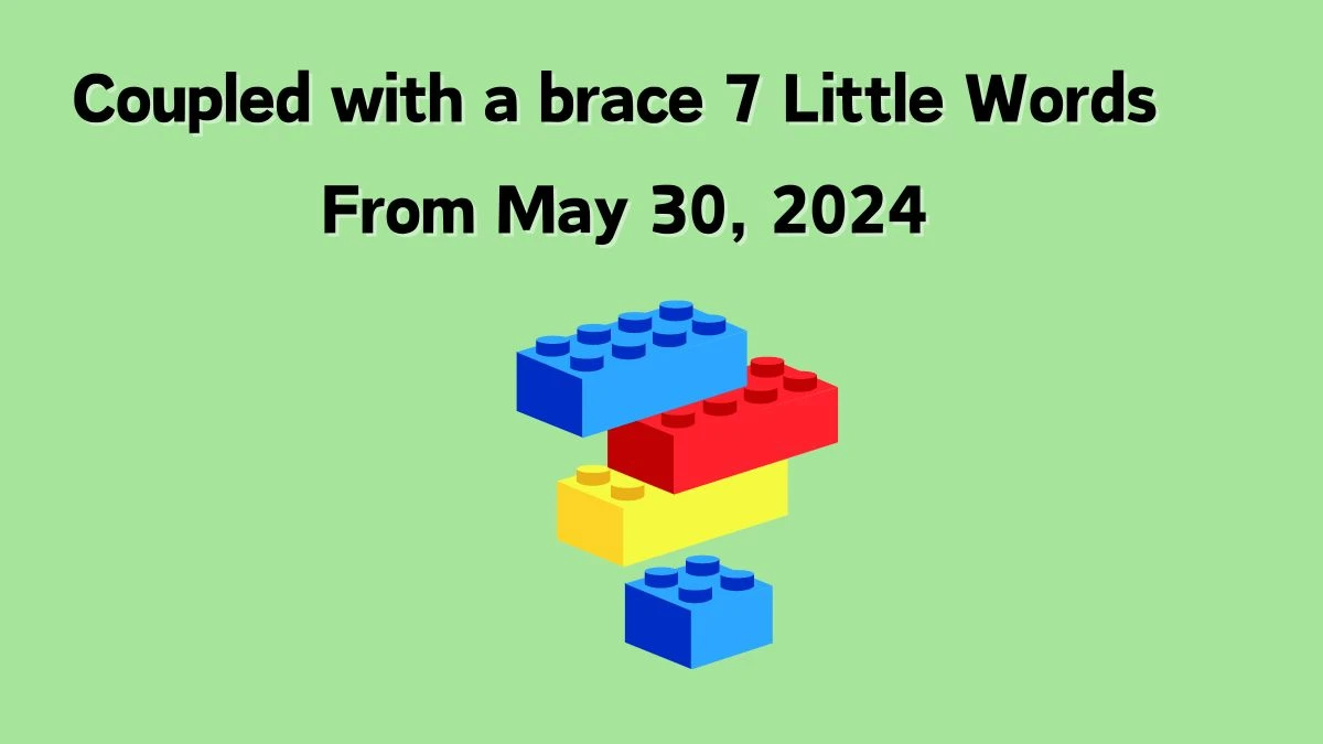 Coupled with a brace 7 Little Words From May 30, 2024