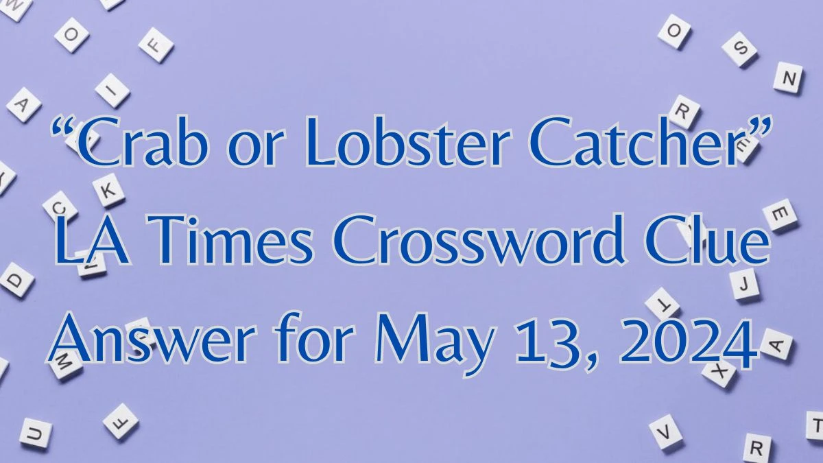 “Crab or Lobster Catcher” LA Times Crossword Clue Answer for May 13, 2024