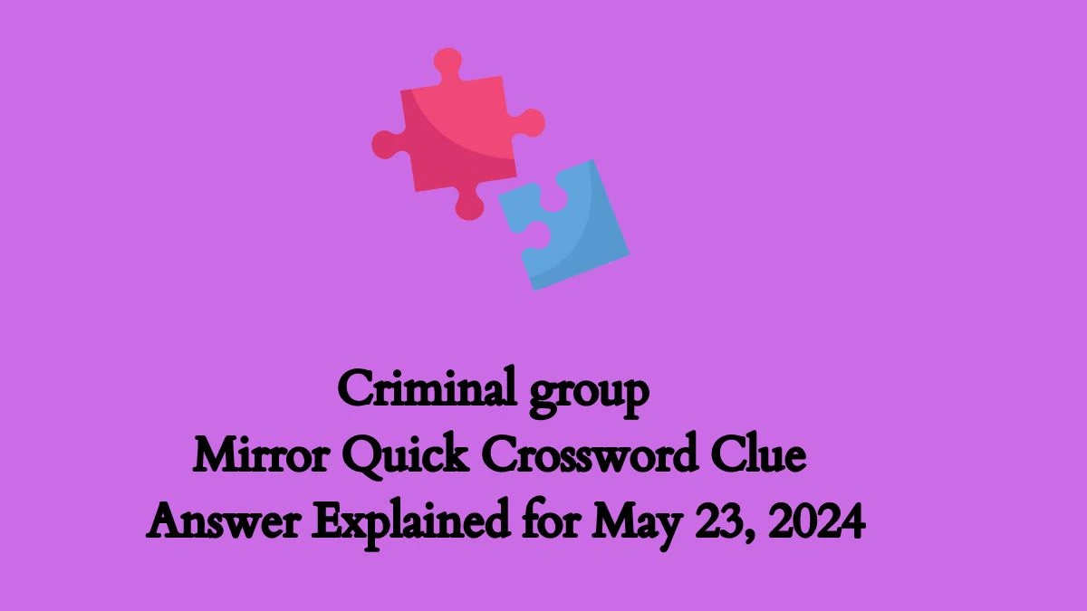 Criminal group Mirror Quick Crossword Clue Answer Explained for May 23, 2024