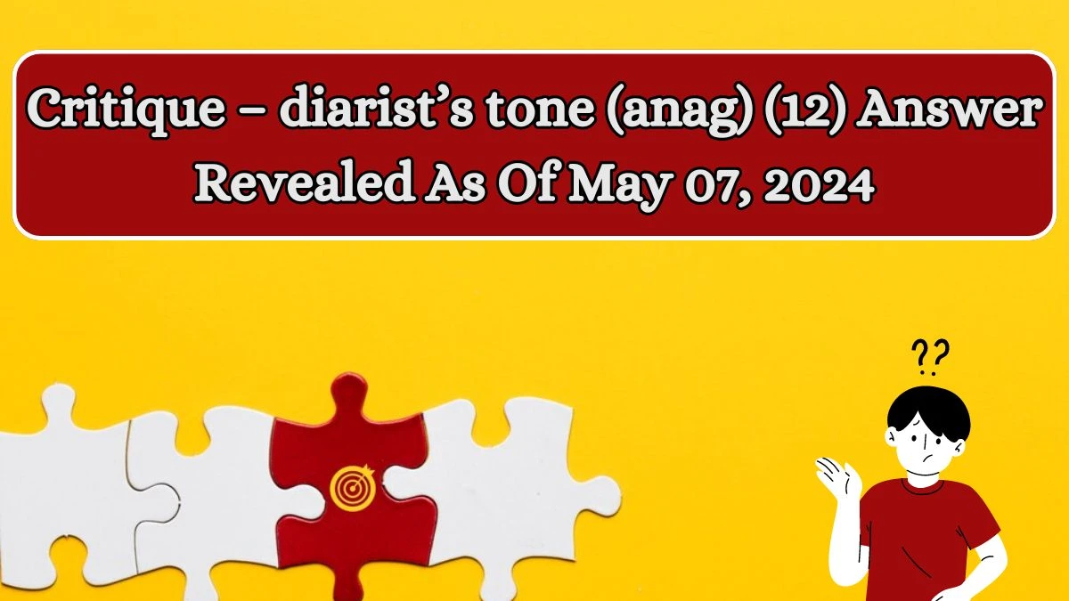 Critique – diarist’s tone (anag) (12) Answer Revealed As Of May 07, 2024