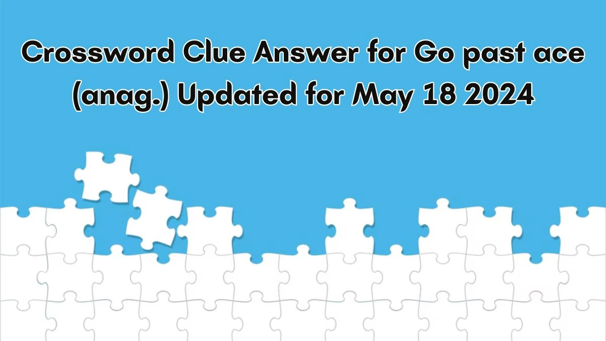 Crossword Clue Answer for Go past ace (anag.) Updated