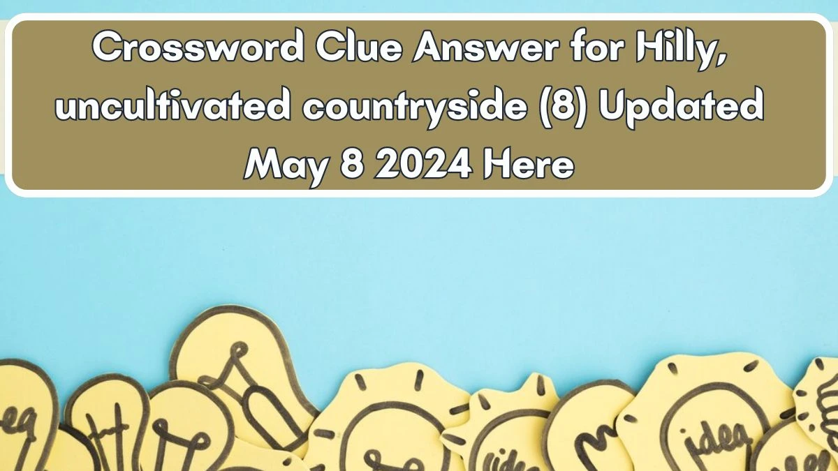 Crossword Clue Answer for Hilly, uncultivated countryside (8) Updated