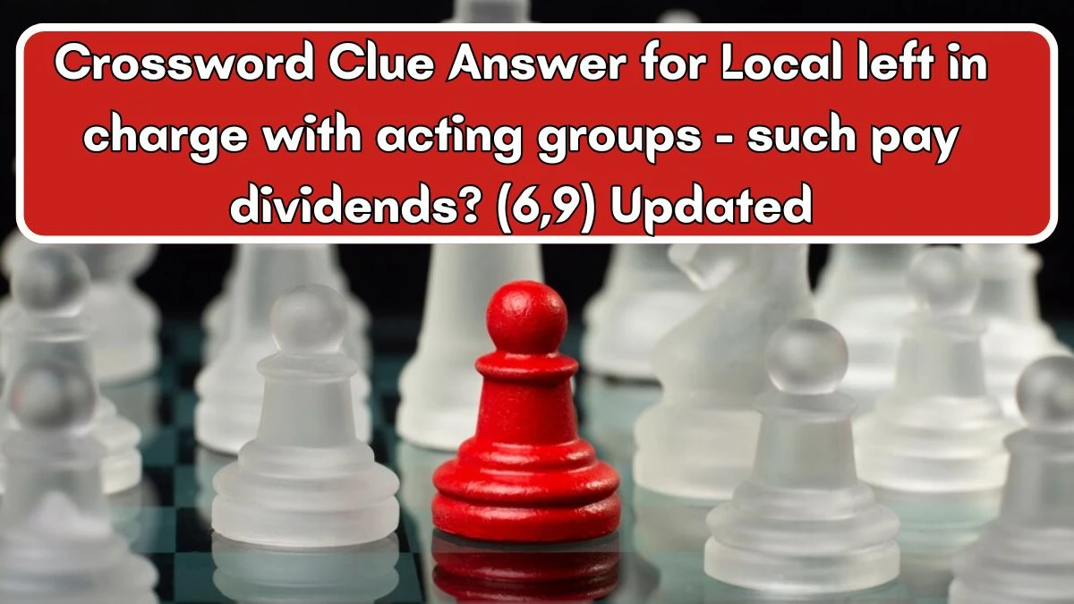 Crossword Clue Answer for Local left in charge with acting groups - such pay dividends? (6,9) Updated