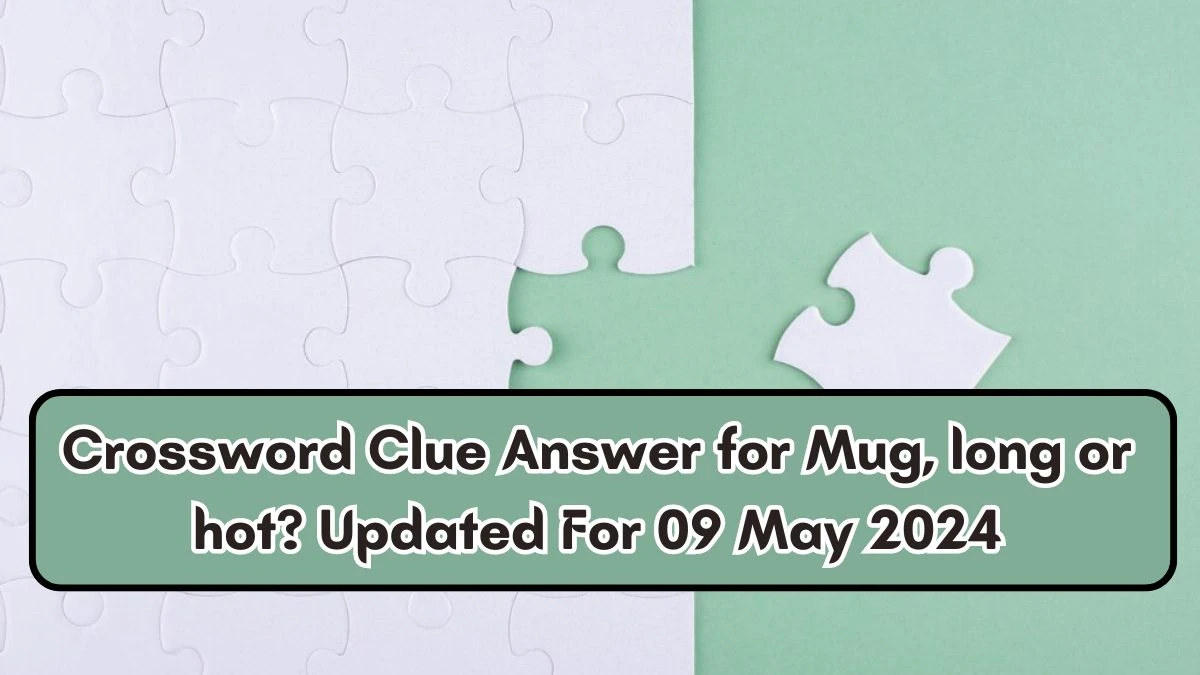 Crossword Clue Answer for Mug, long or hot? Updated For 09 May 2024