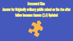 Crossword Clue Answer for Originally ordinary public school on the rise after fellow becomes famous (2,4) Updated