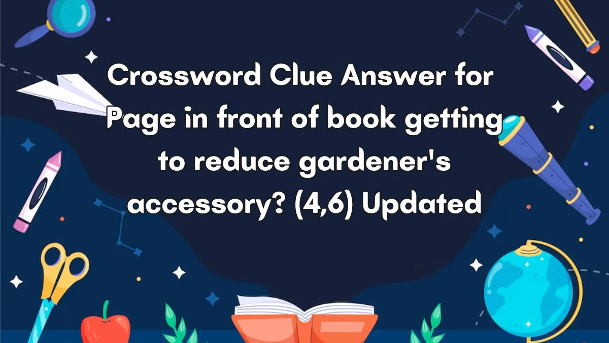 Crossword Clue Answer for Page in front of book getting to reduce gardener's accessory? (4,6) Updated