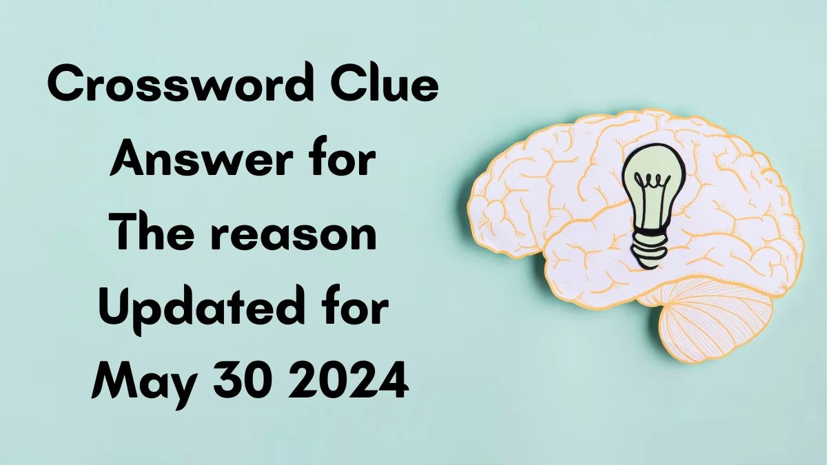 Crossword Clue Answer for The reason Updated for May 30 2024
