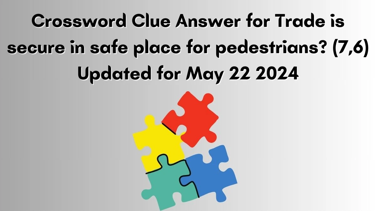 Crossword Clue Answer for Trade is secure in safe place for pedestrians? (7,6) Updated for May 22 2024