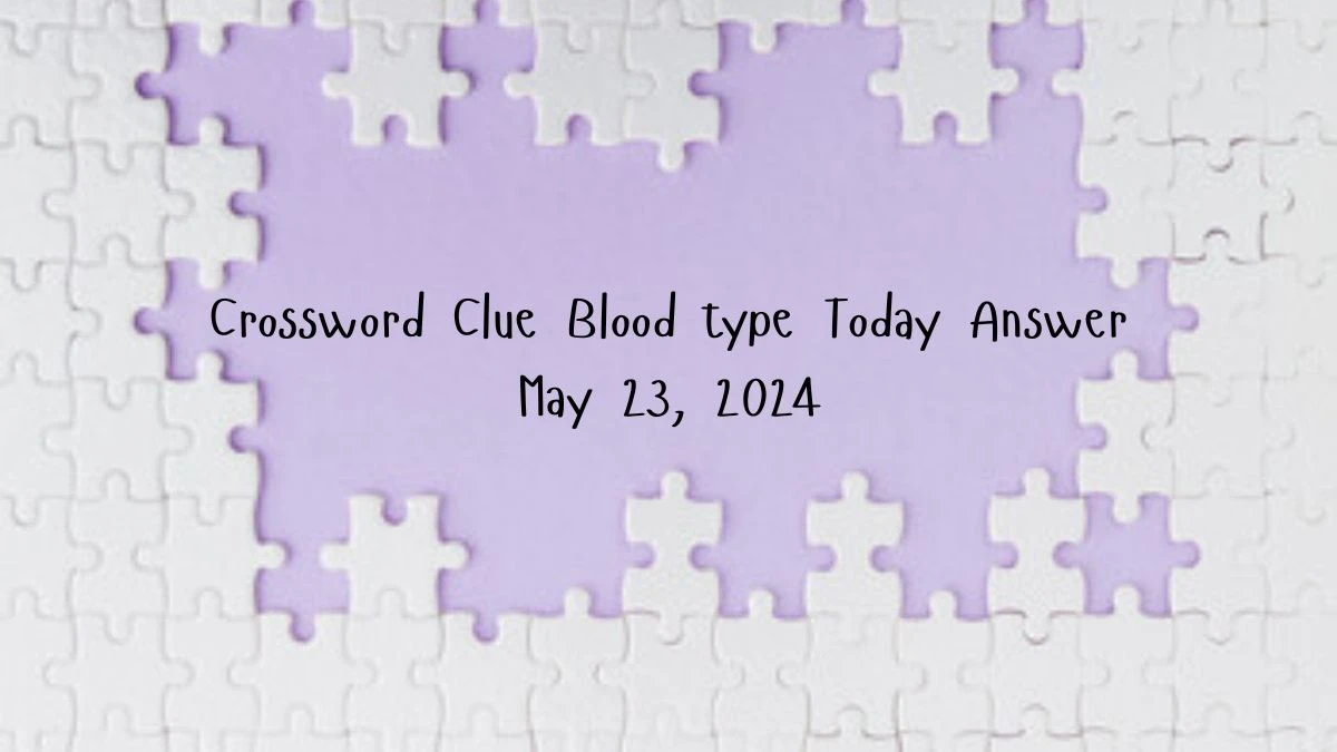 Crossword Clue Blood type Today Answer May 23, 2024