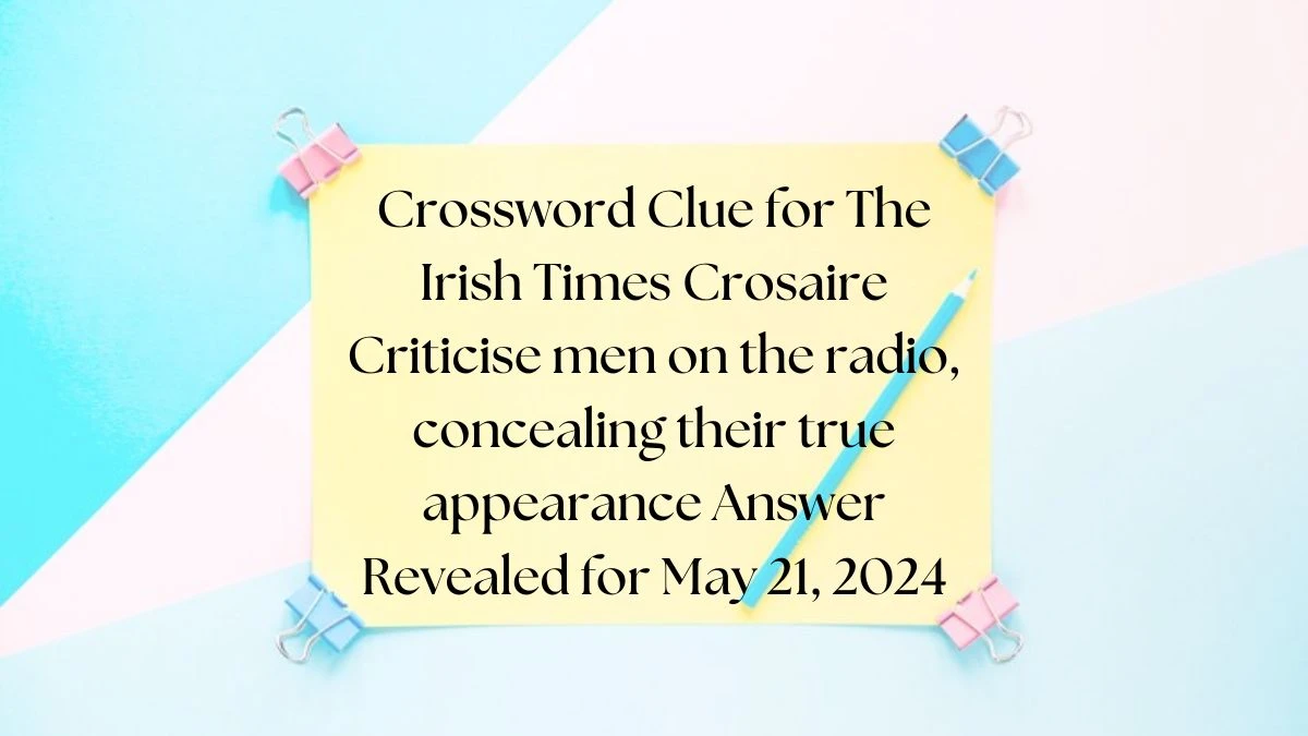 Crossword Clue for The Irish Times Crosaire Criticise men on the radio, concealing their true appearance Answer Revealed for May 21, 2024