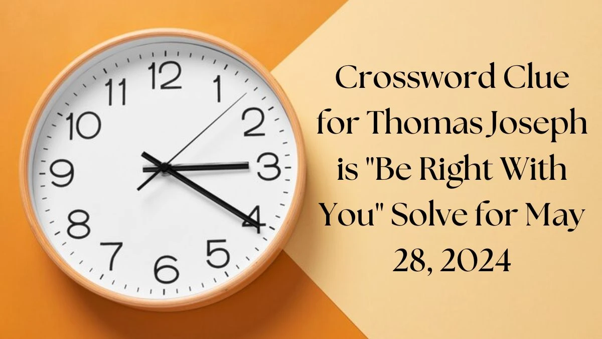 Crossword Clue for Thomas Joseph is Be Right With You Solve for May 28, 2024