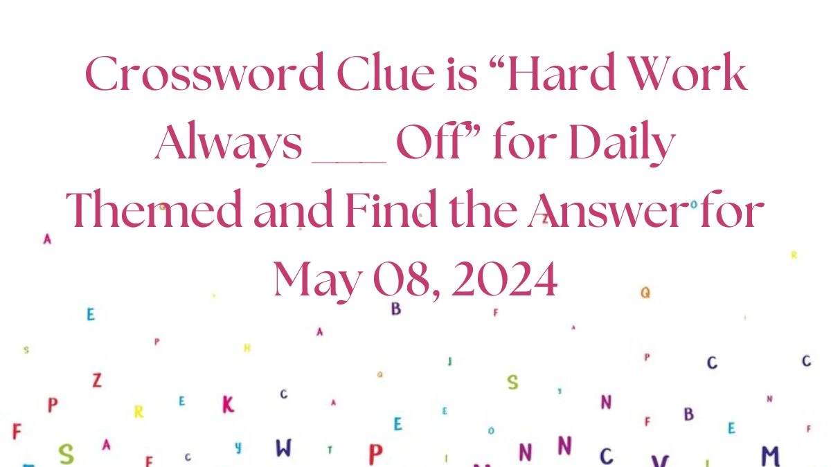 Crossword Clue is “Hard Work Always ___ Off” for Daily Themed and Find the Answer for May 08, 2024