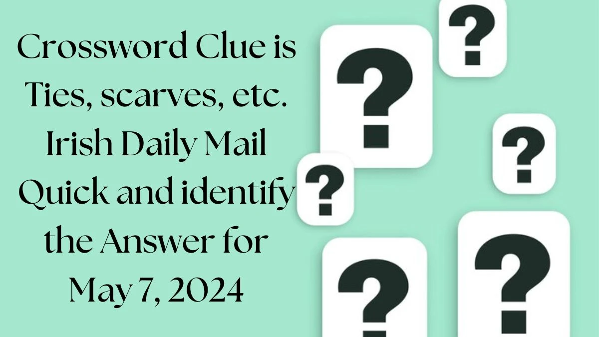 Crossword Clue is Ties, scarves, etc. Irish Daily Mail Quick and identify the Answer for May 7, 2024