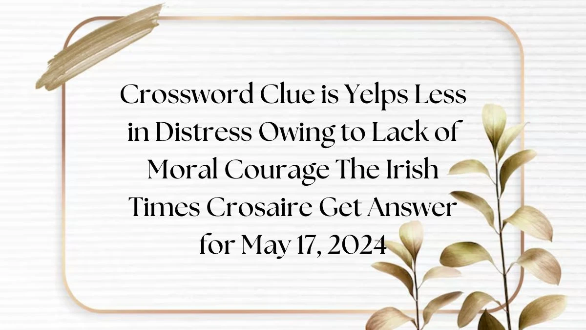 Crossword Clue is Yelps Less in Distress Owing to Lack of Moral Courage The Irish Times Crosaire Get Answer for May 17, 2024