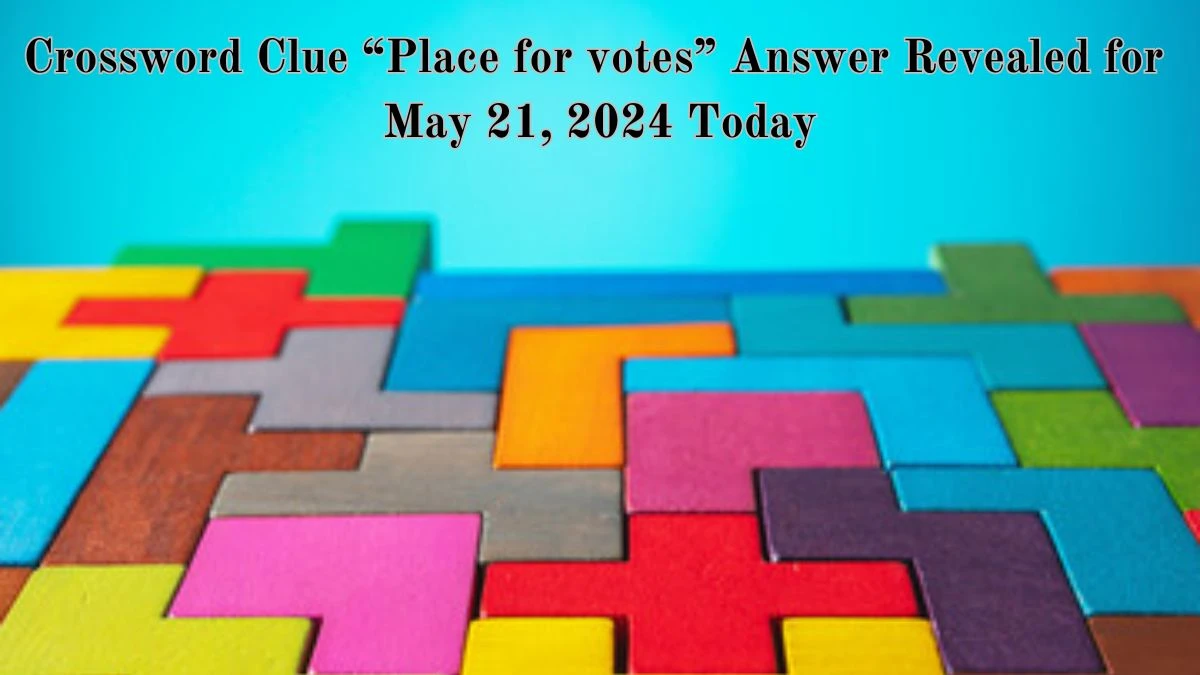 Crossword Clue “Place for votes” Answer Revealed for May 21, 2024 Today