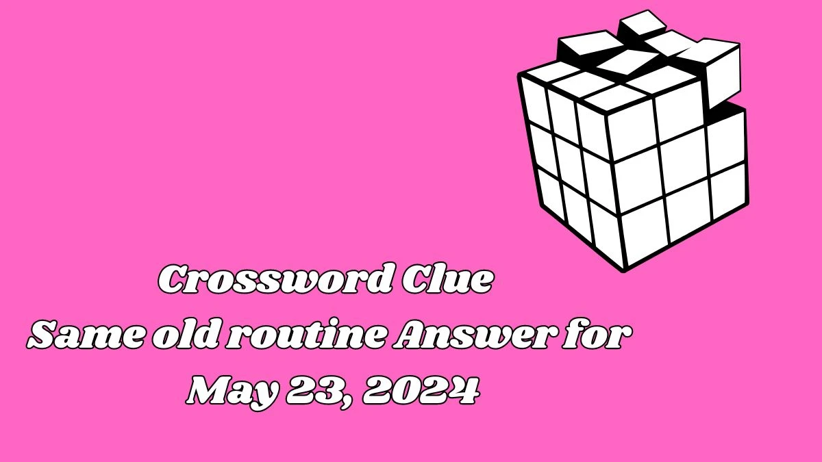 Crossword Clue Same old routine Answer for May 23, 2024