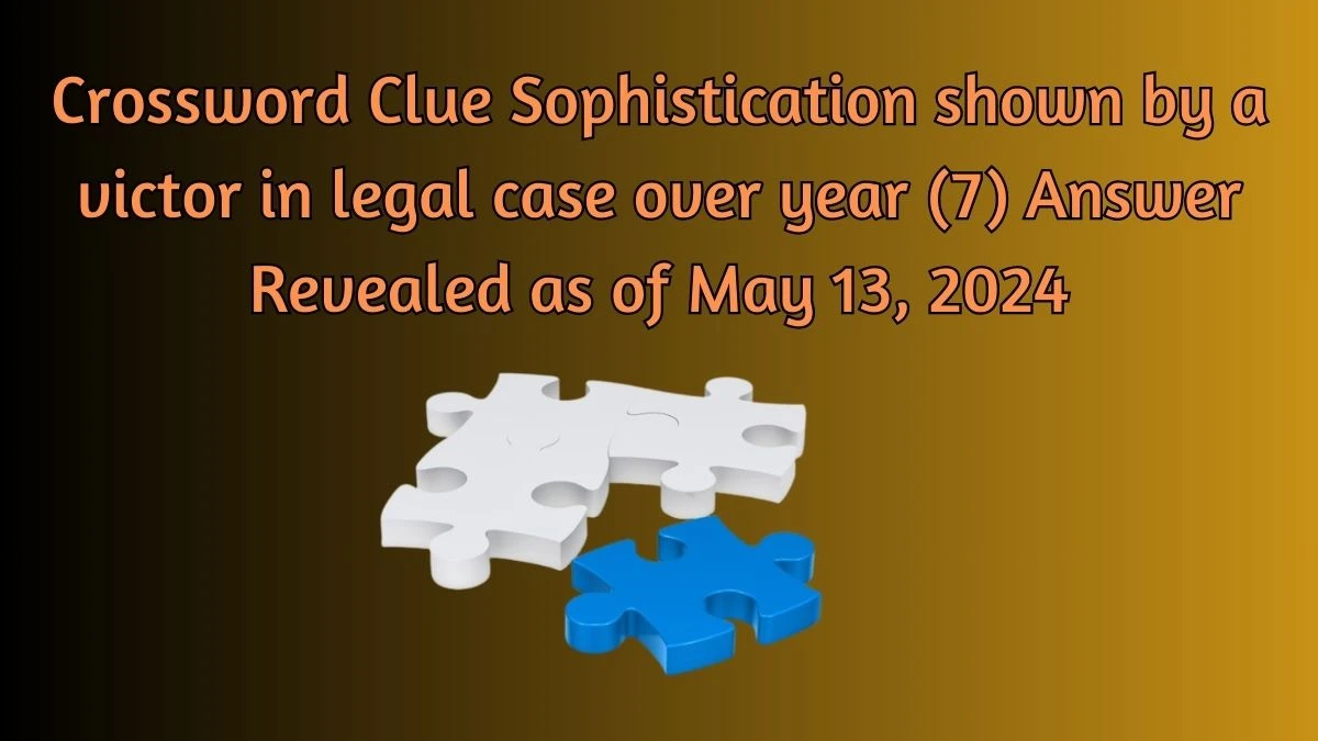 Crossword Clue Sophistication shown by a victor in legal case over year (7) Answer Revealed as of May 13, 2024