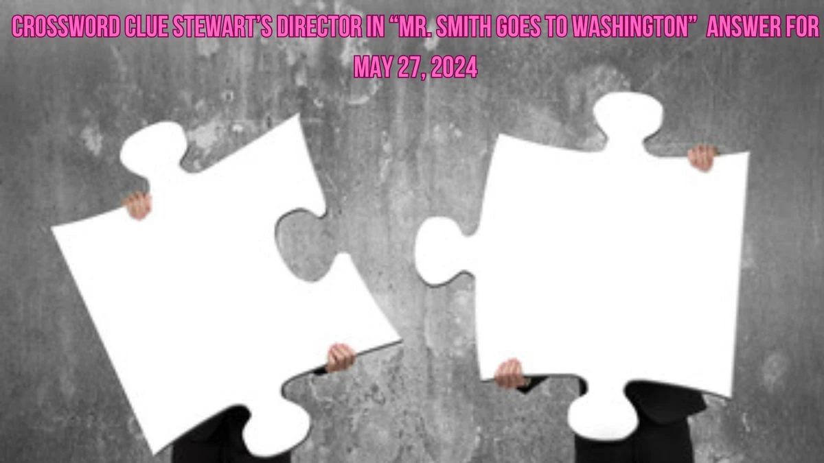 Crossword Clue Stewart’s director in “Mr. Smith Goes to Washington”  Answer for May 27, 2024